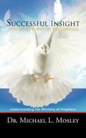 Successful Insight Through Prophetic Revelations: Understanding The Ministry Of Prophecy 1467060763 Book Cover