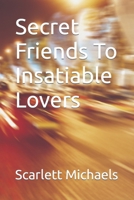 Secret Friends To Insatiable Lovers B0BVSW3VSV Book Cover