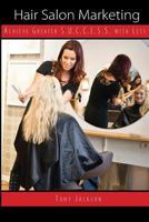 Hair Salon Marketing: Achieve Greater S.U.C.C.E.S.S. With Less 1480117048 Book Cover