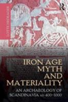 Iron Age Myth and Materiality: An Archaeology of Scandinavia Ad 400-1000 0415606047 Book Cover