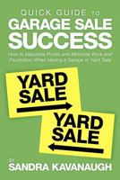 Quick Guide to Garage Sale Success: How to Maximize Profits and Minimize Work and Frustration When Having a Garage or Yard Sale 1469189186 Book Cover