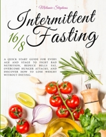 Intermittent Fasting 16/8: A Quick Start Guide For Every Age And Stage To Fight Bad Nutrition, Reduce Belly Fat, Overcome Hunger Attacks, And Discover ... Dieting. 180169351X Book Cover