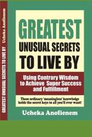 Greatest Unusual Secrets to Live By: Using Contrary Wisdom to Achieve Super Success and Fulfillment 1094965332 Book Cover