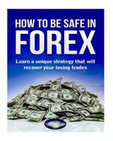 How to Be Safe in Forex : Learn a Unique Strategy That Will Recover Your Losing Trades 1981796940 Book Cover