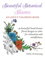 Beautiful Botanical Blooms An Adult Coloring Book: 30 Hand Drawn Floral Designs For Relaxation And Mindfulness 1088464068 Book Cover