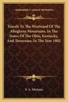 Travels To The Westward Of The Allegheny Mountains, In The States Of The Ohio, Kentucky, And Tennessee, In The Year 1802 1163706256 Book Cover