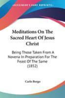 Meditations On The Sacred Heart Of Jesus Christ: Being Those Taken From A Novena In Preparation For The Feast Of The Same 1104189550 Book Cover