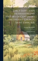 Early Saint John Methodism and History of Centenary Methodist Church, Saint John, N.B.: A Jubilee Souvenir 1020946725 Book Cover