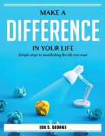 Make a difference in your life: Simple steps to manifesting the life you want 180438691X Book Cover
