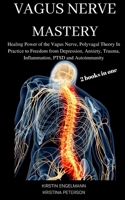 VAGUS NERVE MASTERY: 2 Books in One  Healing Power of the Vagus Nerve, Polyvagal Theory in Practice to Freedom from Depression, Anxiety, Trauma, Inflammation, Ptsd and Autoimmunity B085K9RDFN Book Cover