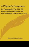 A Pilgrim's Footprints: Or Passages In The Life Of Reverend John Hancock, Of East Madison, New Jersey 1436743893 Book Cover