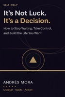 It’s Not Luck. It’s a Decision.: How to Stop Waiting, Take Control, and Build the Life You Want B0GXPTJ51Z Book Cover