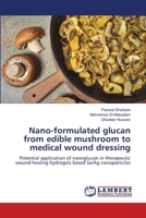 Nano-formulated glucan from edible mushroom to medical wound dressing 6207471717 Book Cover