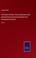 The Popes of Rome: Their ecclesiastical and political History during the Sixteenth and Seventeenth Centuries: Vol. III 1341067424 Book Cover