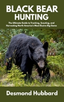 Black Bear Hunting: The Ultimate Guide to Tracking, Scouting, and Harvesting North America’s Most Elusive Big Game B0FCMMQL43 Book Cover