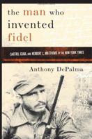 The Man Who Invented Fidel: Castro, Cuba, and Herbert L. Matthews of The New York Times 1586483323 Book Cover