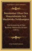 Betraktelser Ofver Den Materialistiska Och Idealistiska Verldsasigten: Med Anledning Af Den Buchner-Wiknerska Striden (1871) 1160808414 Book Cover