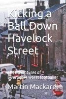 Kicking a Ball Down Havelock Street: The adventures of Liverpool's worst footballer 1399994697 Book Cover