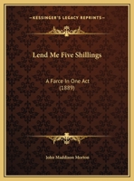 Lend Me Five Shillings: A Farce in One Act 1356051537 Book Cover