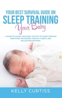 Your Best Survival Guide on Sleep Training Your Baby: A Guide to Giving Your Baby the Gift of Sleep Through Breathing Techniques, Healthy Habits, and Relaxation Methods 9657775957 Book Cover