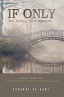 If Only But for One More Moment...: In Home Pallitive Care. the Ultimate Gift of Love for a Terminally Ill Loved One 1554526973 Book Cover