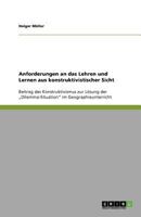 Anforderungen an das Lehren und Lernen aus konstruktivistischer Sicht: Beitrag des Konstruktivismus zur Lösung der „Dilemma-Situation" im Geographieunterricht 3640844440 Book Cover