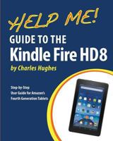 Help Me! Guide to the Kindle Fire HD 8: Step-by-Step User Guide for Amazon's Fourth Generation Tablets 1523267615 Book Cover