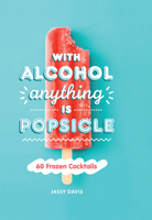 With Alcohol Anything is Popsicle: 60 Frozen Cocktails 0008382352 Book Cover