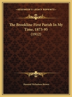 The Brookline First Parish In My Time, 1873-95: A Paper Read Before The First Parish Branch Of The Women's Alliance 101123646X Book Cover
