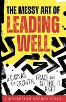 The Messy Art of Leading Well: A Canvas for Growth, Grace, and Getting It Right B0DSZNJSSL Book Cover