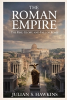 THE ROMAN EMPIRE: The Rise, Glory, and Fall of Rome (The Historical Journey Series) B0GHFWQT6R Book Cover