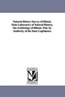 Natural History Survey of Illinois. State Laboratory of Natural History. the Ornithology of Illinois. Pub. by Authority of the State Legislature. 1425573258 Book Cover