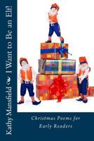 I Want to Be an Elf!: Christmas Poems for Early Readers 1540898989 Book Cover
