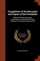 Compilation of the Messages and Papers of the Presidents William McKinley, Messages, Proclamations, and Executive Orders Relating to the Spanish-American War 3842474431 Book Cover