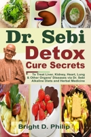 Dr. Sebi Detox Cure Secrets: To Treat Liver, Kidney, Heart, Lung and Other Organs' Diseases via Dr. Sebi Alkaline Diets and Herbal Medicine B091G3N3WL Book Cover