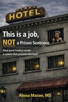 This is a job, NOT a prison sentence: How Great Leaders Create a Culture that Prevents Burnout B0GXTQLP7L Book Cover