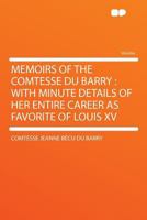 Memoirs of the Comtesse Du Barry: With Minute Details of Her Entire Career as Favorite of Louis XV 1290227063 Book Cover