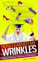 How I Earned My Wrinkles: Musings on Marriage, Motherhood and Menopause 0988479206 Book Cover