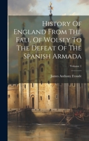 History Of England From The Fall Of Wolsey To The Defeat Of The Spanish Armada; Volume 1 1020528184 Book Cover