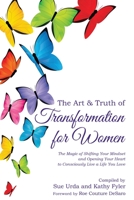 The Art & Truth of Transformation for Women: The Magic of Shifting Your Mindset and Opening Your Heart to Consciously Live a Life You Love 1735657905 Book Cover