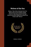 Wolves of the Sea: Being a Tale of the Colonies from the Manuscript of One Geoffry Carlyle, Seaman, Narrating Certain Strange Adventures Which Befell Him Aboard the Pirate Craft "Namur" 1544211392 Book Cover