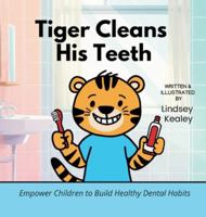 Tiger Cleans His Teeth: Empower Children to Build Healthy Dental Habits 1956523154 Book Cover