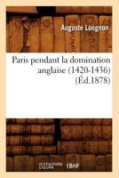 Paris Pendant La Domination Anglaise (1420-1436) (A0/00d.1878) 2012761267 Book Cover