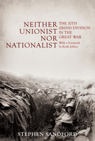 Neither Unionist Nor Nationalist: The 10th (Irish) Division in the Great War 0716532611 Book Cover