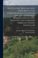 Mauvillons' Briefwechsel oder Briefe von verschiedenen Gelehrten an den in Herzogl. Braunschweigschen Diensten verstorbenen Obrislieutenant Mauvillon 1019156244 Book Cover