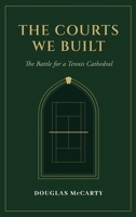 Courts We Built : The Battle for a Tennis Cathedral 0983749531 Book Cover