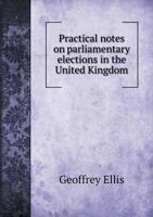 Practical notes on parliamentary elections in the United Kingdom 1115091891 Book Cover