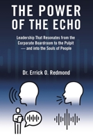 The Power of the Echo: Leadership That Resonates from the Corporate Boardroom to the Pulpit - and into the Souls of People B0G63DYNR6 Book Cover