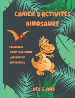 Cahier d'activités Dinosaure, dés 5 ans.: Livre d'activités dinosaure pour enfants dés 5 ans : format A4, 113 pages de coloriages, labyrinthes, point par point et jeux des différences B08NQJSBY5 Book Cover