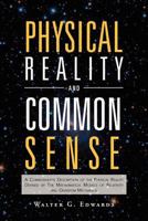 Physical Reality and Common Sense: A Commonsense Description of the Physical Reality Defined by The Mathematical Models of Relativity and Quantum Mechanics 1465358137 Book Cover